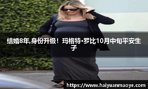 壹号娱乐结婚8年,身份升级！玛格特·罗比10月中旬平安生子